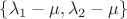 $\{\lambda_1-\mu, \lambda_2-\mu\}$