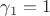 $\gamma_1=1$
