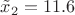 $\tilde{x}_2 = 11.6$
