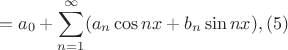 $$=a_0+\sum\limits_{n=1}^{\infty}(a_n\cos nx+b_n\sin nx),(5)$$