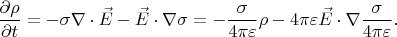 $$\dfrac{\partial\rho}{\partial t}=-\sigma\nabla\cdot\vec{E}-\vec{E}\cdot\nabla\sigma=-\dfrac{\sigma}{4\pi\varepsilon}\rho-4\pi\varepsilon\vec{E}\cdot\nabla\dfrac{\sigma}{4\pi\varepsilon}.$$