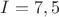 $I=7,5$