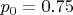 $p_0 = 0.75$