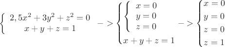 \[
\left\{ {\begin{array}{*{20}c}
   {2,5x^2  + 3y^2  + z^2  = 0}  \\
   {x + y + z = 1}  \\

 \end{array} } \right. -  > \left\{ \begin{gathered}
  \left\{ {\begin{array}{*{20}c}
   {x = 0}  \\
   {y = 0}  \\
   {z = 0}  \\

 \end{array} } \right. \hfill \\
  x + y + z = 1 \hfill \\ 
\end{gathered}  \right. -  > \left\{ \begin{gathered}
  x = 0 \hfill \\
  y = 0 \hfill \\
  z = 0 \hfill \\
  z = 1 \hfill \\ 
\end{gathered}  \right.
\]
