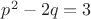 $ p^2-2q=3$