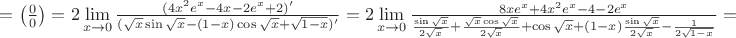 $=\left(\frac{0}{0}\right)=2\lim\limits_{x \to 0}\frac{(4x^2e^x-4x-2e^x+2)'}{(\sqrt{x}\sin\sqrt{x}-(1-x)\cos\sqrt{x}+\sqrt{1-x})'}=
2\lim\limits_{x \to 0}\frac{8xe^x+4x^2e^x-4-2e^x}{\frac{\sin\sqrt{x}}{2\sqrt{x}}+\frac{\sqrt{x}\cos\sqrt{x}}{2\sqrt{x}}+\cos\sqrt{x}+(1-x)\frac{\sin\sqrt{x}}{2\sqrt{x}}-\frac{1}{2\sqrt{1-x}}}=
$