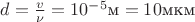 $d = \frac v \nu = 10^{-5} \text{м} = 10 \text{мкм}$