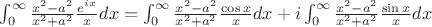 $ \int_{0}^{\infty} \frac{x^2 - a^2}{x^2 + a^2} \frac{e^{ix}}{x} dx = \int_{0}^{\infty} \frac{x^2 - a^2}{x^2 + a^2} \frac{\cos x}{x} dx + i \int_{0}^{\infty} \frac{x^2 - a^2}{x^2 + a^2} \frac{\sin x}{x} dx $