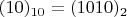 $(10)_{10}=(1010)_2$