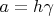 $a=h\gamma$