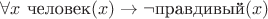$\forall x~\text{человек}(x) \to \neg\text{правдивый}(x)$