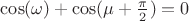$\cos(\omega)+\cos(\mu+\frac{\pi}{2})=0$