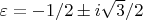 $\varepsilon=-1/2 \pm i\sqrt{3}/2$