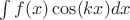 $\int f(x)\cos(kx)dx$