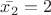 $\bar{x_2}=2$
