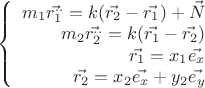 $$\left\{
\begin{array}{rcl}
m_1 \vec{r_1^{..}}=k(\vec{r_2}-\vec{r_1})+\vec{N} \\
m_2 \vec{r_2^{..}}=k(\vec{r_1} - \vec{r_2}) \\
\vec{r_1} =x_1\vec{e_x} \\
\vec{r_2}= x_2\vec{e_x}+y_2\vec{e_y}\\
\end{array}
\right.$$ $$\left\{
\begin{array}{rcl}
m_1 \vec{r_1^{..}}=k(\vec{r_2}-\vec{r_1})+\vec{N} \\
m_2 \vec{r_2^{..}}=k(\vec{r_1} - \vec{r_2}) \\
\vec{r_1} =x_1\vec{e_x} \\
\vec{r_2}= x_2\vec{e_x}+y_2\vec{e_y}\\
\end{array}
\right.$$