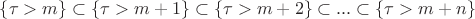 $\{\tau>m\}\subset\{\tau>m+1\}\subset\{\tau>m+2\}\subset...\subset\{\tau>m+n\}$