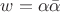 $w=\alpha\bar\alpha$