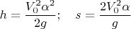 $$h=\frac{V_0^2\alpha^2}{2g}; \quad s=\frac{2V_0^2\alpha}{g}$$