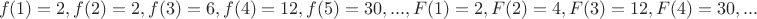 $$f(1)=2,f(2)=2,f(3)=6,f(4)=12,f(5)=30,...,F(1)=2,F(2)=4,F(3)=12,F(4)=30,...$