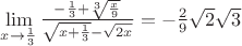 $\lim\limits_{x \to \frac 1 3} \frac{-\frac 1 3+ \root 3 \of {\frac x 9}}{\sqrt {x+\frac 1 3} - \sqrt{2x}} = -\frac 2 9 \sqrt 2 \sqrt 3$