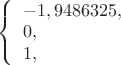 $ 
\left\{ \begin{array}{l} 
 -1, 9486325,\\ 
0, \\
1,
\end{array} \right. 
$