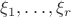 $\xi_1,\ldots,\xi_r$