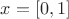 $x = [0,1]$