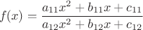 $$ f(x)=\frac {a_{11}x^2 + b_{11}x+c_{11}} {a_{12}x^2 + b_{12}x+c_{12}} $$