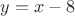 $y=x-8$