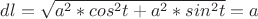 $dl=\sqrt{a^2*cos^2t+a^2*sin^2t}=a$