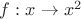 $f: x\rightarrow x^2$