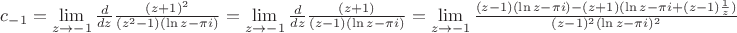 $c_{-1}=\lim\limits_{z\to -1}^{}\frac{d}{dz}\frac{(z+1)^2}{(z^2-1)(\ln z-\pi i)}=\lim\limits_{z\to -1}^{}\frac{d}{dz}\frac{(z+1)}{(z-1)(\ln z-\pi i)}=\lim\limits_{z\to -1}^{}\frac{(z-1)(\ln z-\pi i)-(z+1)(\ln z-\pi i+(z-1)\frac{1}{z})}{(z-1)^2(\ln z-\pi i)^2}$