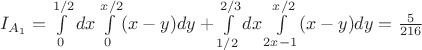 $I_{A_1}= \int\limits_0^{1/2}dx \int\limits_0^{x/2}(x-y)dy + \int\limits_{1/2}^{2/3}dx \int\limits_{2x-1}^{x/2} (x-y)dy = \frac 5 {216}$