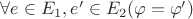 $\forall e\in E_{1},e'\in E_{2}(\varphi=\varphi')$