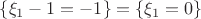 $\{\xi_1-1=-1\}=\{\xi_1=0\}$