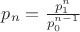$p_n=\frac{p_1^n}{p_0^{n-1}}$