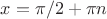 $x=\pi/2 +\pi n$