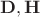 $\mathbf{D,H}$