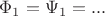 $\Phi_1 = \Psi_1 =...$