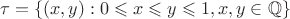 $ \tau=\left\lbrace(x,y):0\leqslant x \leqslant y \leqslant 1 , x , y \in \mathbb{Q}\right\rbrace$