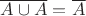 $\overline{A\cup A}=\overline{A}$