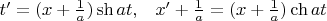 $\begin{array}{cc}t' = (x + \frac{1}{a})\sh{at}, & x' + \frac{1}{a} = (x + \frac{1}{a})\ch{at}\end{array}$
