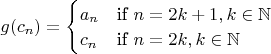 $g(c_{n}) = \begin{cases} a_{n} &\mbox{if } n = 2k + 1, k \in \mathbb{N} \\
c_{n} & \mbox{if } n = 2k,  k \in \mathbb{N}\end{cases} $