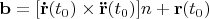 $\mathbf{b} = [\mathbf{\dot{r}}(t_0)\times\mathbf{\ddot{r}}(t_0)]n + \mathbf{r}(t_0)$