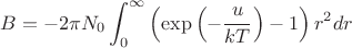 $$
B = - 2 \pi N_0 \int_{0}^{\infty} \left( \exp \left( -\frac{u}{kT} \right) - 1 \right) r^2 dr
$$ $$
B = - 2 \pi N_0 \int_{0}^{\infty} \left( \exp \left( -\frac{u}{kT} \right) - 1 \right) r^2 dr
$$
