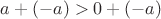 $a + (-a) > 0 + (-a)$