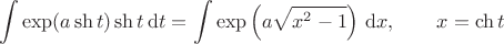 $$
\int \exp (a \sh t) \sh t \, \mathrm dt = \int \exp \left(a \sqrt{x^2 - 1} \right) \, \mathrm dx, \qquad x = \ch t
$$