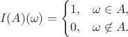 $$ I(A)(\omega)  = \begin{cases} 1, & \omega \in A, \\ 0, & \omega \not\in A. \end{cases}$$