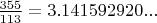 $\frac{355}{113}=3.141592920...$